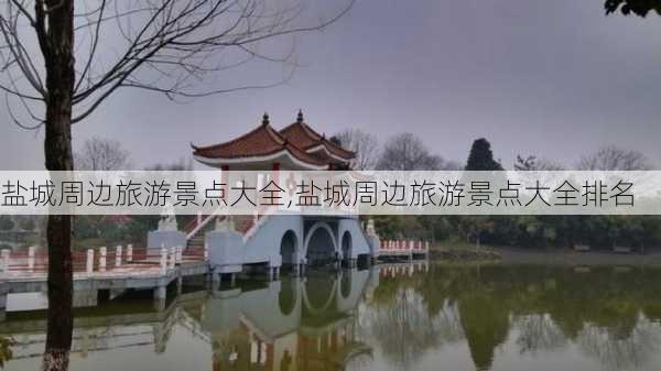 盐城周边旅游景点大全,盐城周边旅游景点大全排名