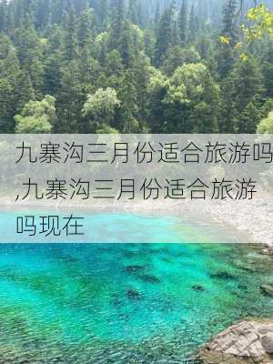 九寨沟三月份适合旅游吗,九寨沟三月份适合旅游吗现在