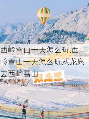 西岭雪山一天怎么玩,西岭雪山一天怎么玩从龙泉去西岭雪山