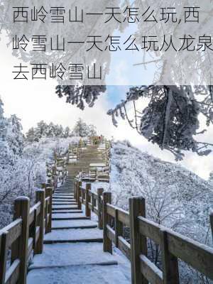 西岭雪山一天怎么玩,西岭雪山一天怎么玩从龙泉去西岭雪山