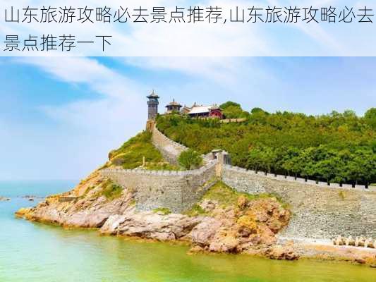 山东旅游攻略必去景点推荐,山东旅游攻略必去景点推荐一下