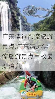 广东清远漂流旅游景点,广东清远漂流旅游景点事故最新消息