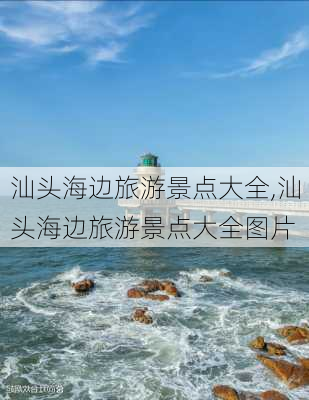 汕头海边旅游景点大全,汕头海边旅游景点大全图片