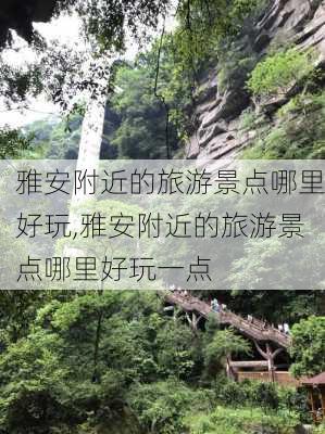 雅安附近的旅游景点哪里好玩,雅安附近的旅游景点哪里好玩一点