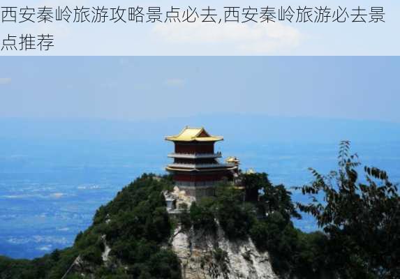 西安秦岭旅游攻略景点必去,西安秦岭旅游必去景点推荐