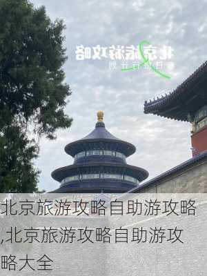 北京旅游攻略自助游攻略,北京旅游攻略自助游攻略大全