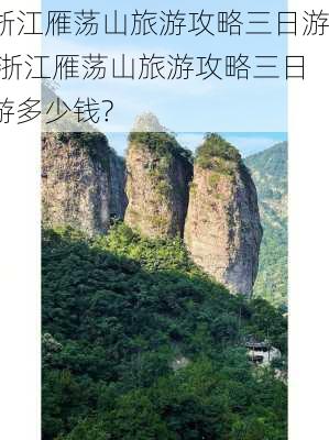 浙江雁荡山旅游攻略三日游,浙江雁荡山旅游攻略三日游多少钱?