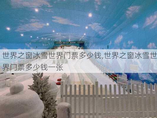 世界之窗冰雪世界门票多少钱,世界之窗冰雪世界门票多少钱一张