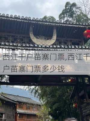 西江千户苗寨门票,西江千户苗寨门票多少钱