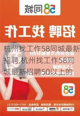 杭州找工作58同城最新招聘,杭州找工作58同城最新招聘50以上的