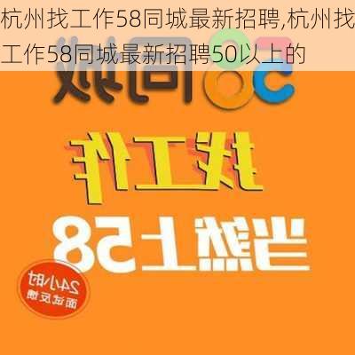 杭州找工作58同城最新招聘,杭州找工作58同城最新招聘50以上的