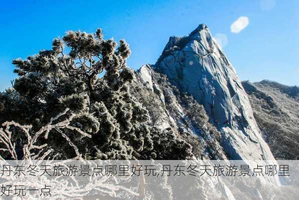 丹东冬天旅游景点哪里好玩,丹东冬天旅游景点哪里好玩一点