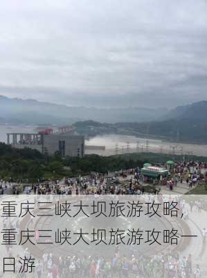 重庆三峡大坝旅游攻略,重庆三峡大坝旅游攻略一日游