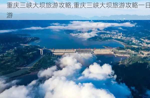 重庆三峡大坝旅游攻略,重庆三峡大坝旅游攻略一日游