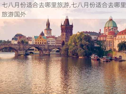 七八月份适合去哪里旅游,七八月份适合去哪里旅游国外