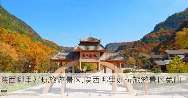 陕西哪里好玩旅游景区,陕西哪里好玩旅游景区免门票