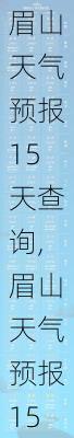 眉山天气预报15天查询,眉山天气预报15天查询当地