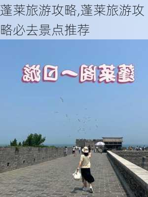 蓬莱旅游攻略,蓬莱旅游攻略必去景点推荐