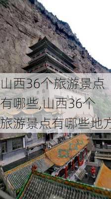 山西36个旅游景点有哪些,山西36个旅游景点有哪些地方