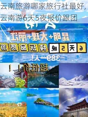 云南旅游哪家旅行社最好,云南游6天5夜报价跟团