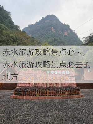 赤水旅游攻略景点必去,赤水旅游攻略景点必去的地方