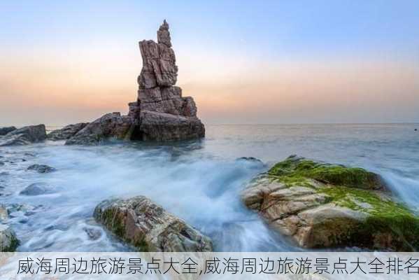 威海周边旅游景点大全,威海周边旅游景点大全排名