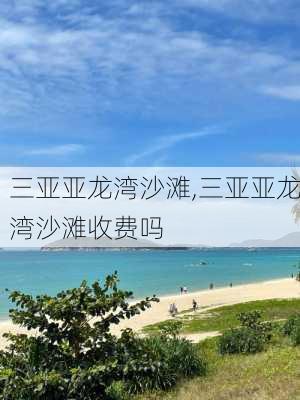 三亚亚龙湾沙滩,三亚亚龙湾沙滩收费吗