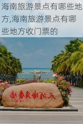 海南旅游景点有哪些地方,海南旅游景点有哪些地方收门票的