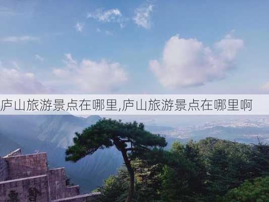 庐山旅游景点在哪里,庐山旅游景点在哪里啊