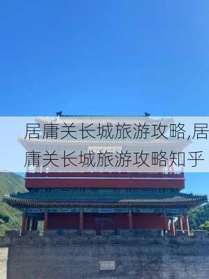 居庸关长城旅游攻略,居庸关长城旅游攻略知乎