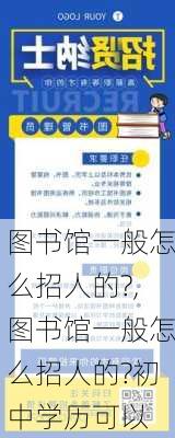 图书馆一般怎么招人的?,图书馆一般怎么招人的?初中学历可以