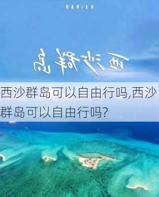 西沙群岛可以自由行吗,西沙群岛可以自由行吗?