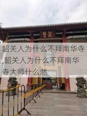 韶关人为什么不拜南华寺,韶关人为什么不拜南华寺大师什么然