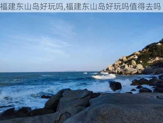 福建东山岛好玩吗,福建东山岛好玩吗值得去吗