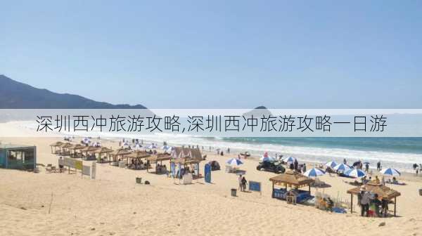 深圳西冲旅游攻略,深圳西冲旅游攻略一日游