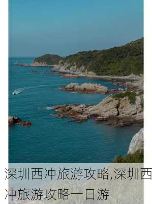 深圳西冲旅游攻略,深圳西冲旅游攻略一日游