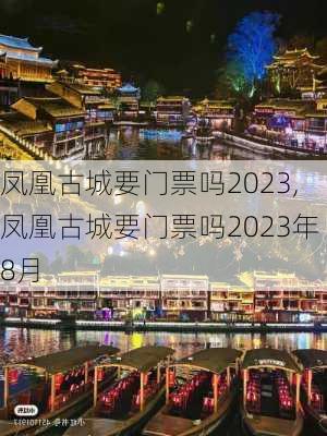 凤凰古城要门票吗2023,凤凰古城要门票吗2023年8月