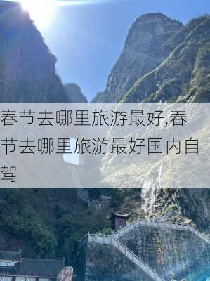 春节去哪里旅游最好,春节去哪里旅游最好国内自驾