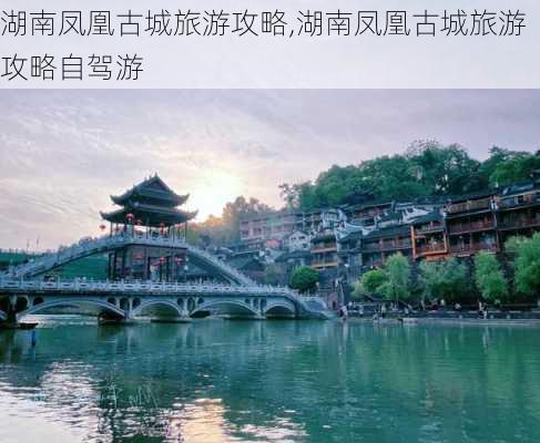 湖南凤凰古城旅游攻略,湖南凤凰古城旅游攻略自驾游