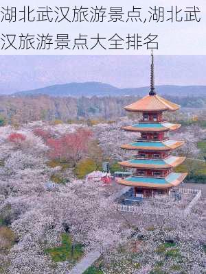 湖北武汉旅游景点,湖北武汉旅游景点大全排名