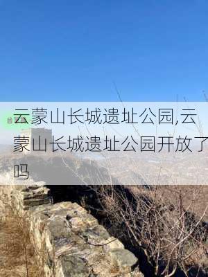 云蒙山长城遗址公园,云蒙山长城遗址公园开放了吗