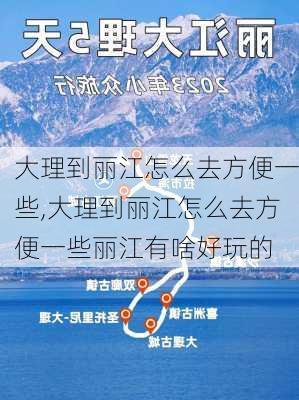 大理到丽江怎么去方便一些,大理到丽江怎么去方便一些丽江有啥好玩的