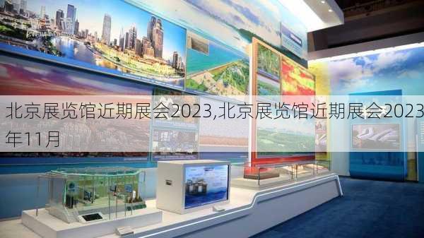 北京展览馆近期展会2023,北京展览馆近期展会2023年11月