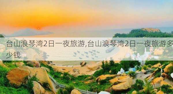 台山浪琴湾2日一夜旅游,台山浪琴湾2日一夜旅游多少钱