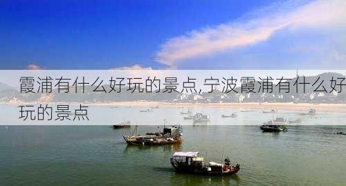 霞浦有什么好玩的景点,宁波霞浦有什么好玩的景点