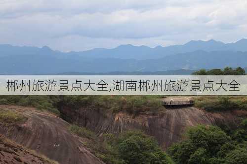 郴州旅游景点大全,湖南郴州旅游景点大全