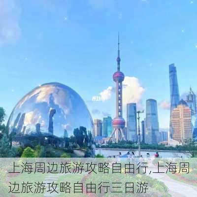 上海周边旅游攻略自由行,上海周边旅游攻略自由行三日游