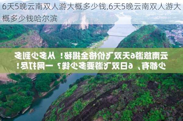 6天5晚云南双人游大概多少钱,6天5晚云南双人游大概多少钱哈尔滨