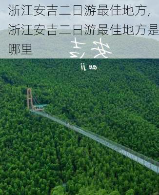 浙江安吉二日游最佳地方,浙江安吉二日游最佳地方是哪里