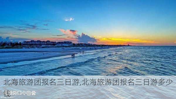 北海旅游团报名三日游,北海旅游团报名三日游多少钱